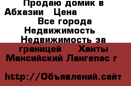 Продаю домик в Абхазии › Цена ­ 2 700 000 - Все города Недвижимость » Недвижимость за границей   . Ханты-Мансийский,Лангепас г.